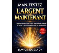 Manifestez l'Argent Maintenant: Reprogrammez votre esprit, élevez votre énergie et attirez l’abondance financière dès maintenant