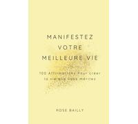 MANIFESTEZ VOTRE MEILLEURE VIE: 100 Affirmations Pour créer la vie que vous méritez