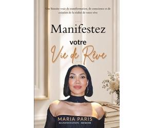 Manifestez votre vie de rêve: Une histoire vraie de transformation, de conscience et de création de la réalité de votre rêve