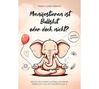 Manifestieren ist Bullshit oder doch nicht?: Wie du mit einem Luftballon mehr erreichst als mit deinem Plan A