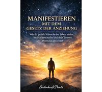 Manifestieren mit dem Gesetz der Anziehung: Wie du gezielt Wünsche ins Leben ziehst, Realität erschaffst und dein inneres Potenzial aktivierst