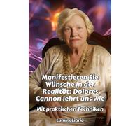 Manifestieren Sie Wünsche In Der Realität: Dolores Cannon Lehrt Uns Wie: Mit Praktischen Techniken Und Zusammengefassten Transkriptionen Von Zwei Konferenzen Von Dolores Cannon Am Anfang Des Buches