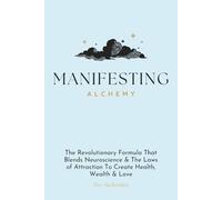 Manifesting Alchemy: The Revolutionary Formula that Blends Neuroscience & the Laws of Attraction to Create Health, Wealth & Love