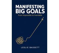 Manifesting Big Goals: From Impossible to Inevitable: A Grounded Psychology-and-Action System for Achieving What You Once Thought Unreachable
