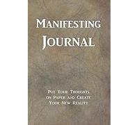 Manifesting Journal: Put Your Thoughts On Paper And Create Your New Reality, Law Of Attraction Notebook