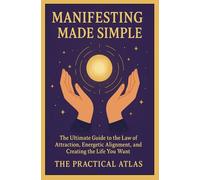 Manifesting Made Simple: The Ultimate Guide to the Law of Attraction, Energetic Alignment, and Creating the Life You Want