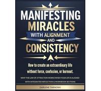 Manifesting Miracles with Alignment and Consistency: How to Create an Extraordinary Life Without Force, Confusion, or Burnout