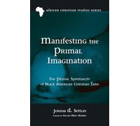 Manifesting the Primal Imagination: The Primal Spirituality of Black American Christian Faith