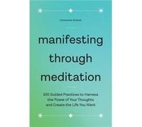 Manifesting Through Meditation 100 Guided Practices to Harness the Power of Your Thoughts and Create the Life You Want by Cassandra Bodzak Cassandra Bodzak (Auteur)