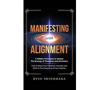 Manifesting with Alignment: 7 Hidden Principles to Master the Energy of Thoughts and Emotions - How to Raise Your Vibration Instantly and Shift to The Frequency of Your Desires