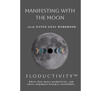 MANIFESTING WITH THE MOON 2026 Dated Goal Workbook: FLODUCTIVITY™: Where flow meets productivity, and where alignment becomes sustainable.