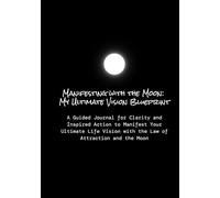 Manifesting with the Moon: My Ultimate Vision Blueprint: A Guided Journal for Clarity and Inspired Action to Manifest Your Ultimate Life Vision with the Law of Attraction and the Moon