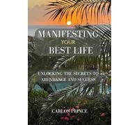 Manifesting Your Best Life: Unlocking The Secrets To Abundance And Success