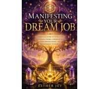 Manifesting Your Dream Job: A Spiritual Guide to Attracting Meaningful Work, Career Success, New Opportunities, and Professional Fulfilment