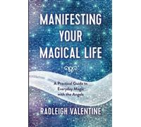 Manifesting Your Magical Life: A Practical Guide to Everyday Magic with the Angels