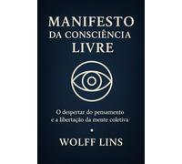 Manifesto da Consciência Livre Volume I - A Jornada do Pensamento rumo a uma Nova Civilização. A nova Politica para um novo Mundo. A Origem da ... Liberdade e o Fim do Velho Sistema