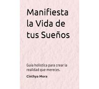 Manifiesta la Vida de tus Sueños: Guía holística para crear la realidad que mereces.