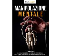 Manipolazione Mentale: 3 Libri In 1: Il Linguaggio Del Corpo, I Segreti Della Psicologia Oscura, Come Analizzare Le Persone