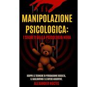 Manipolazione Psicologica: I Segreti della Psicologia Nera Sottotitolo: Scopri le Tecniche di Persuasione Occulta, il Gaslighting e le Difese Assertive.