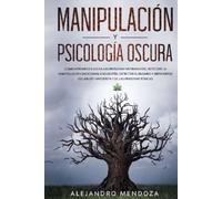 Manipulación y Psicología Oscura: Cómo aprender a leer a las personas, detectar la manipulación emocional encubierta, detectar el engaño y defenderse del abuso narcisista y de las personas tóxicas