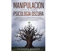 Manipulación y Psicología Oscura: Cómo aprender a leer a las personas, detectar la manipulación emocional encubierta, detectar el engaño y defenderse del abuso narcisista y de las personas tóxicas