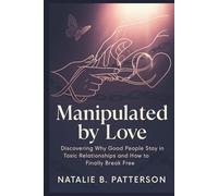 MANIPULATED BY LOVE: Discovering Why Good People Stay in Toxic Relationships and How to Finally Break Free