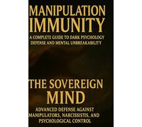 MANIPULATION IMMUNITY A Complete Guide to Dark Psychology Defense and Mental Unbreakability: THE SOVEREIGN MIND Advanced Defense Against Manipulators, Narcissists, and Psychological Control