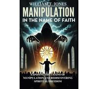 MANIPULATION IN THE NAME OF FAITH: EXPOSING THE CHAINS OF MANIPIULATION AND REDISCOVERING SPIRITUAL FREEDOM