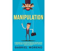 Manipulation: Le guide secret de la psychologie noire pour analyser les gens et renforcer vos techniques de persuasion secrète grâce au langage corporel, à la PNL, à la psychologie