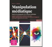 Manipulation médiatique: Repérer la propagande et le cadrage médiatique