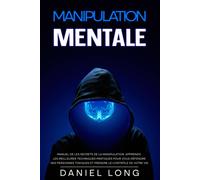 Manipulation Mentale: Manuel De Les Secrets De La Manipulation. Apprends Les Meilleures Techniques Pratiques Pour Vous Défendre Des Personnes Toxiques Et Prendre Le Contrôle De Votre Vie.