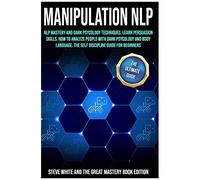 Manipulation Nlp: Nlp Mastery And Dark Psycology Techniques. Learn Persuasion Skills. How To Analyze People With Dark Psycology And Body Language. The Self Discipline Guide For Beginners.