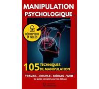 MANIPULATION PSYCHOLOGIQUE: 105 techniques utilisées au travail, en couple, dans les médias et sur Internet (et comment les déjouer)