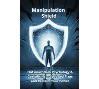Manipulation Shield: Outsmart Dark Psychology & Gaslighting - Spot Red Flags and Reclaim Your Power