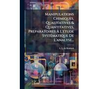 Manipulations Chimiques, Qualitatives & Quantitatives, Preparatoires À L'Ã(c)tude SystÃ(c)matique De L'analyse...