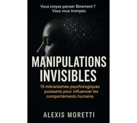 MANIPULATIONS INVISIBLES: 15 mécanismes d’influence psychologique que vous subissez sans le savoir - Et comment les reconnaître.