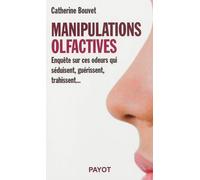 Manipulations olfactives Enquête sur ces odeurs qui séduisent, guérissent, trahissent - Catherine Bouvet - Payot - broché - Etude