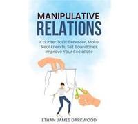 Manipulative Relations Counter Toxic Behavior Make Real Friends Set Boundaries Improve Your Social Life - Ethan James Darkwood - Amazon Digital Services L Ethan James DarkwoodEthan James Darkwood (Aut