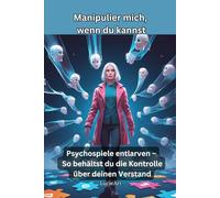 Manipulier mich, wenn du kannst: Psychospiele entlarven - So behältst du die Kontrolle über deinen Verstand