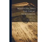 Manitoba And The Great Northwest: The Field For Investment