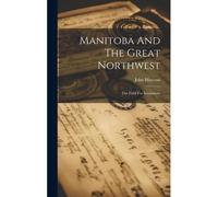 Manitoba And The Great Northwest: The Field For Investment