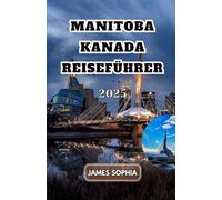 MANITOBA KANADA REISEFÜHRER 2025: Eine Prärieprovinz im Herzen Kanadas. Gegründet im Jahr 1870, „wo der Geist lebt“ in den Sprachen der Ureinwohner, die zuerst in der Region lebten.