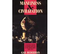 Manliness and Civilization: A Cultural History of Gender and Race in the United States, 1880-1917