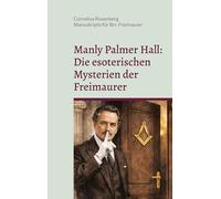 Manly Palmer Hall: Die esoterischen Mysterien der Freimaurer: Manuskripte für Brüder Freimaurer