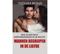 Mannen begrijpen in de liefde: Hoe je een man verliefd op je laat worden; Wat een man wil van een vrouw; Wat je moet doen als hij afstand neemt