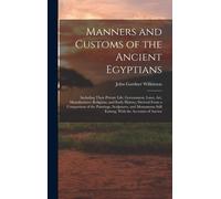 Manners And Customs Of The Ancient Egyptians: Including Their Private Life, Government, Laws, Art, Manufactures, Religions, And Early History; Derived