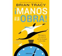 ¡Manos a la obra!: Recupera el control de tu tiempo y tu vida