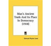 Man's Ancient Truth and Its Place in Democracy Edmund Peyton Lowe (Auteur)