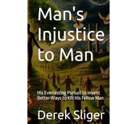 Man's Injustice to Man: His Everlasting Pursuit to Invent Better Ways to Kill His Fellow Man