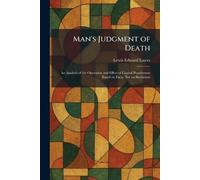 Man's Judgment of Death: An Analysis of the Operation and Effect of Capital Punishment Based on Facts, Not on Sentiment